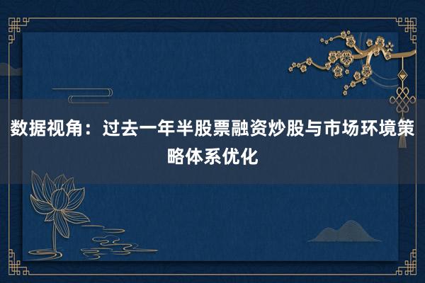 数据视角：过去一年半股票融资炒股与市场环境策略体系优化