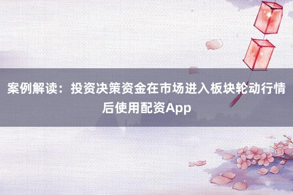 案例解读：投资决策资金在市场进入板块轮动行情后使用配资App