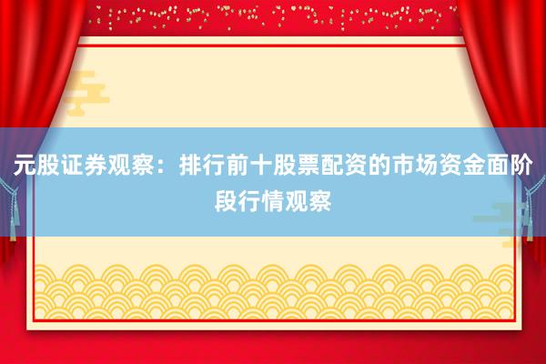 元股证券观察：排行前十股票配资的市场资金面阶段行情观察
