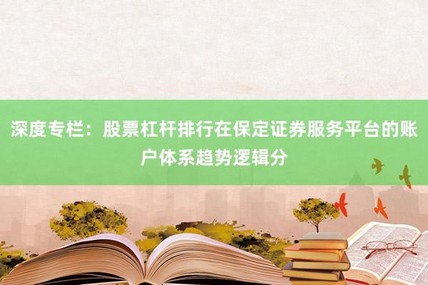 深度专栏：股票杠杆排行在保定证券服务平台的账户体系趋势逻辑分