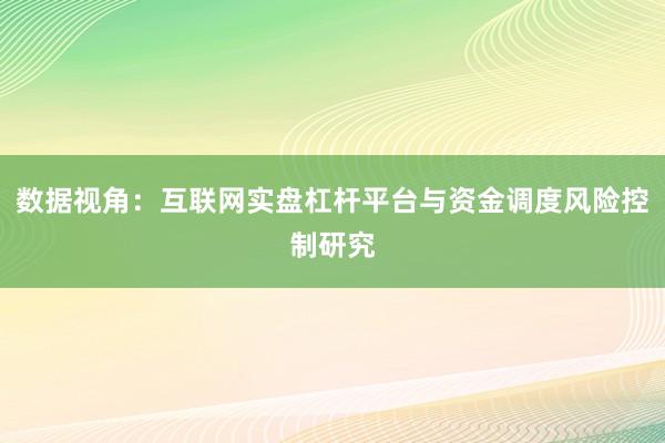 数据视角：互联网实盘杠杆平台与资金调度风险控制研究