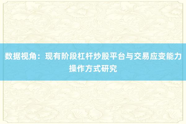 数据视角：现有阶段杠杆炒股平台与交易应变能力操作方式研究