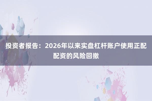 投资者报告：2026年以来实盘杠杆账户使用正配配资的风险回撤
