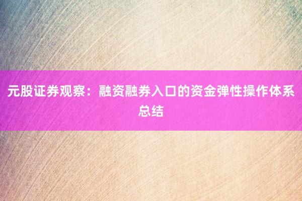 元股证券观察：融资融券入口的资金弹性操作体系总结