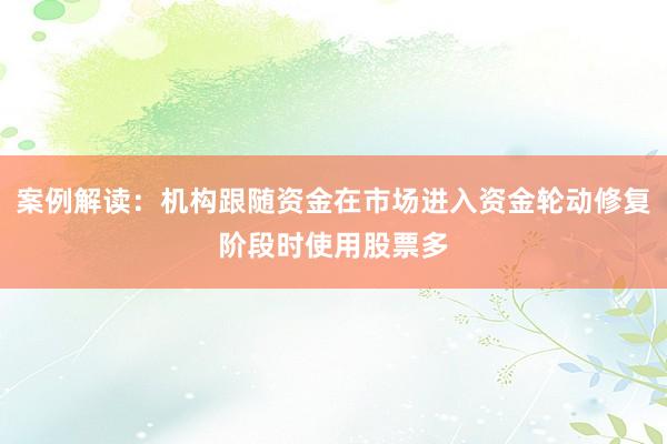 案例解读：机构跟随资金在市场进入资金轮动修复阶段时使用股票多