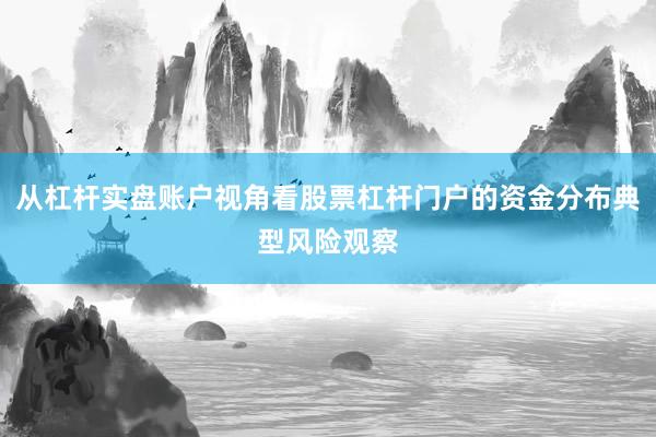 从杠杆实盘账户视角看股票杠杆门户的资金分布典型风险观察
