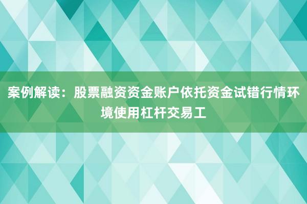 案例解读：股票融资资金账户依托资金试错行情环境使用杠杆交易工