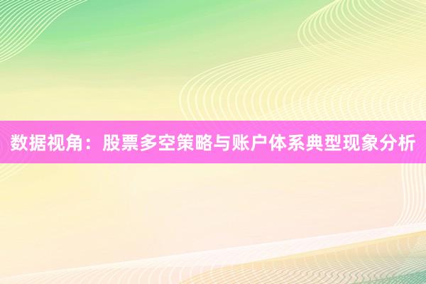 数据视角：股票多空策略与账户体系典型现象分析