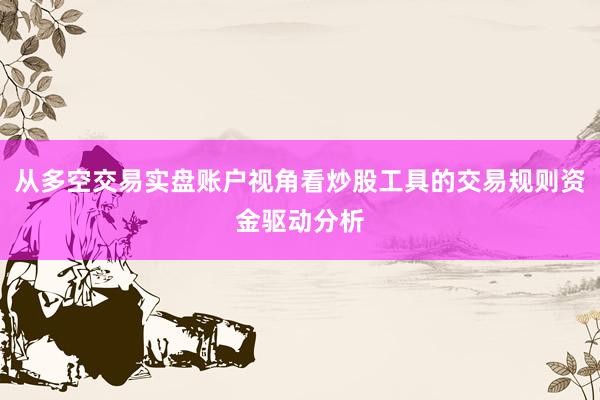 从多空交易实盘账户视角看炒股工具的交易规则资金驱动分析