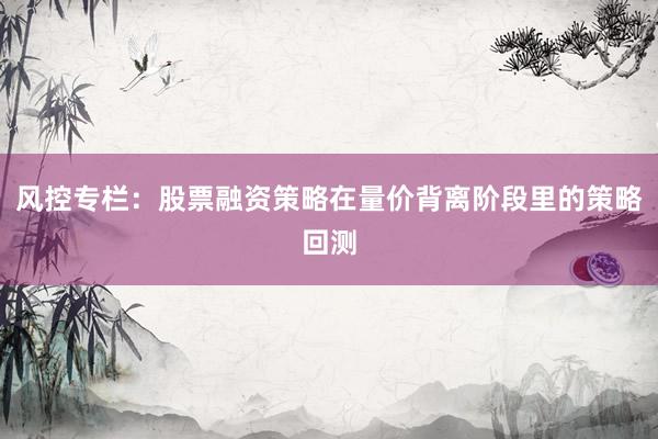 风控专栏：股票融资策略在量价背离阶段里的策略回测