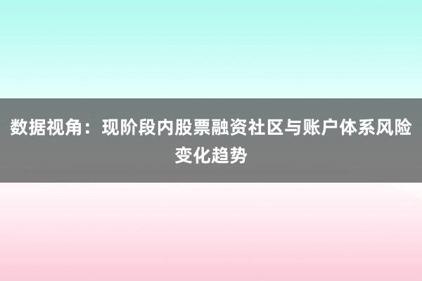 数据视角:现阶段内股票融资社区与账户体系风险变化趋势