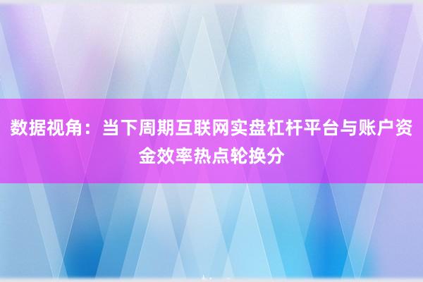 数据视角:当下周期互联网实盘杠杆平台与账户资金效率热点轮换分