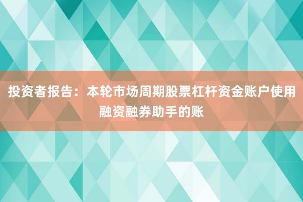 投资者报告：本轮市场周期股票杠杆资金账户使用融资融券助手的账