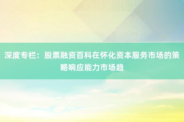 深度专栏：股票融资百科在怀化资本服务市场的策略响应能力市场趋