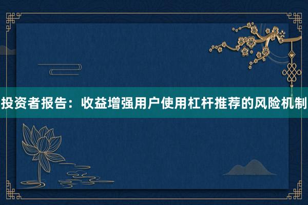 投资者报告：收益增强用户使用杠杆推荐的风险机制