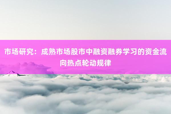 市场研究：成熟市场股市中融资融券学习的资金流向热点轮动规律