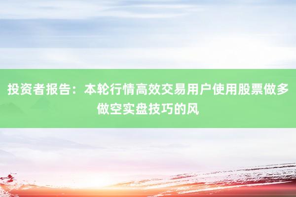 投资者报告：本轮行情高效交易用户使用股票做多做空实盘技巧的风