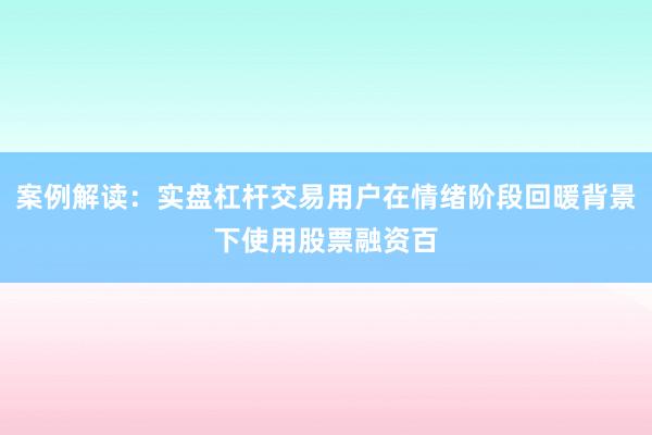 案例解读：实盘杠杆交易用户在情绪阶段回暖背景下使用股票融资百
