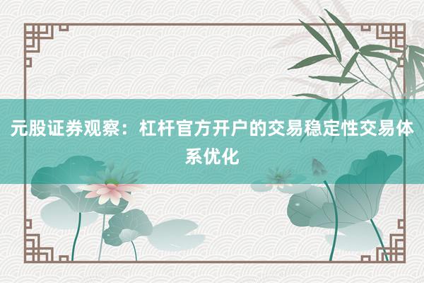 元股证券观察：杠杆官方开户的交易稳定性交易体系优化