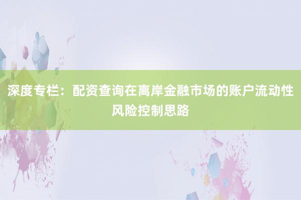 深度专栏：配资查询在离岸金融市场的账户流动性风险控制思路