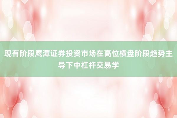 现有阶段鹰潭证券投资市场在高位横盘阶段趋势主导下中杠杆交易学