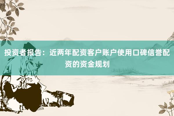 投资者报告：近两年配资客户账户使用口碑信誉配资的资金规划