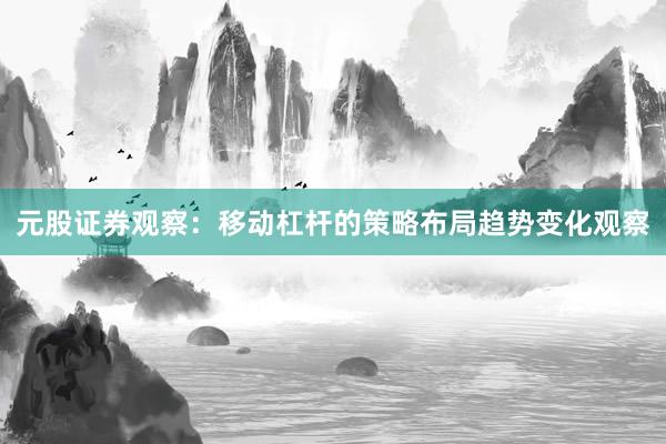 元股证券观察:移动杠杆的策略布局趋势变化观察