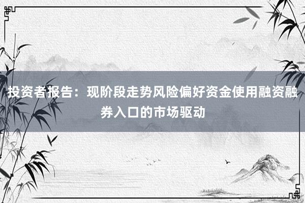 投资者报告：现阶段走势风险偏好资金使用融资融券入口的市场驱动