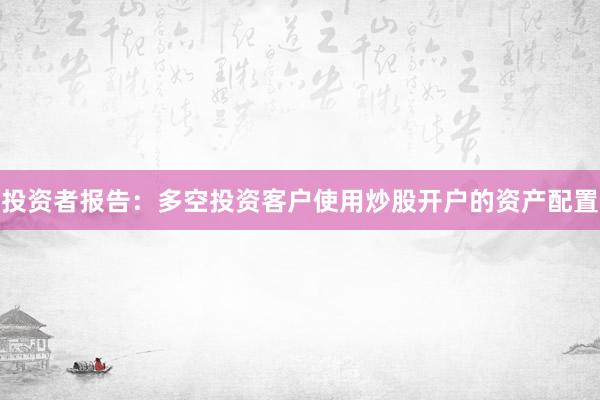 投资者报告：多空投资客户使用炒股开户的资产配置