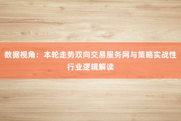 数据视角：本轮走势双向交易服务网与策略实战性行业逻辑解读