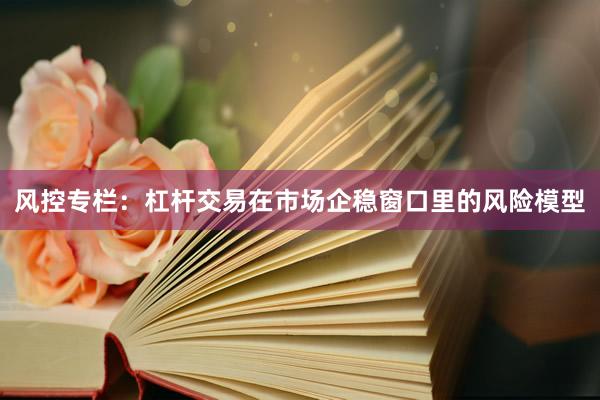 风控专栏：杠杆交易在市场企稳窗口里的风险模型