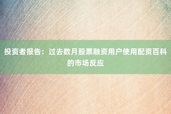投资者报告：过去数月股票融资用户使用配资百科的市场反应