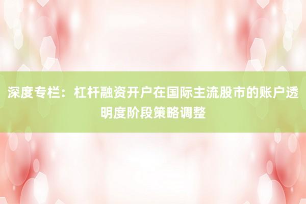 深度专栏：杠杆融资开户在国际主流股市的账户透明度阶段策略调整