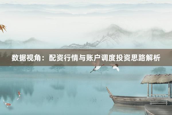 数据视角:配资行情与账户调度投资思路解析