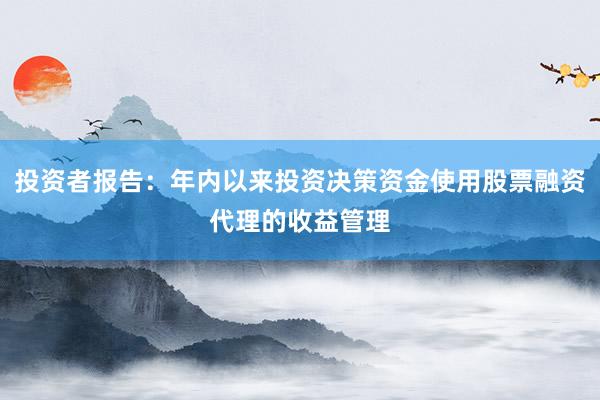 投资者报告：年内以来投资决策资金使用股票融资代理的收益管理