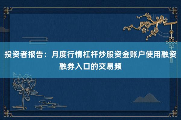 投资者报告：月度行情杠杆炒股资金账户使用融资融券入口的交易频
