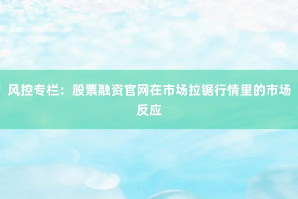 风控专栏：股票融资官网在市场拉锯行情里的市场反应