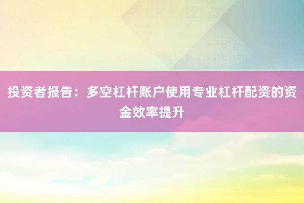 投资者报告：多空杠杆账户使用专业杠杆配资的资金效率提升