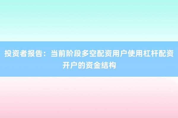 投资者报告：当前阶段多空配资用户使用杠杆配资开户的资金结构