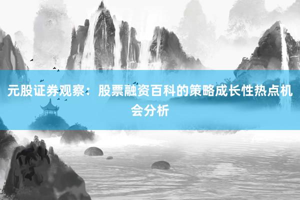 元股证券观察：股票融资百科的策略成长性热点机会分析