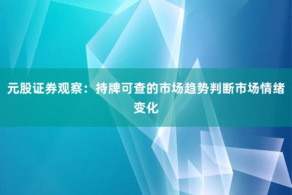 元股证券观察：持牌可查的市场趋势判断市场情绪变化