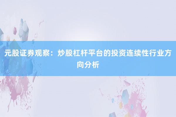 元股证券观察：炒股杠杆平台的投资连续性行业方向分析