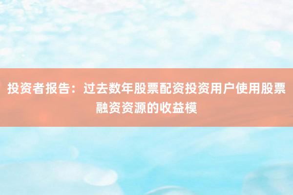 投资者报告：过去数年股票配资投资用户使用股票融资资源的收益模