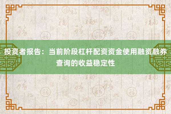 投资者报告：当前阶段杠杆配资资金使用融资融券查询的收益稳定性