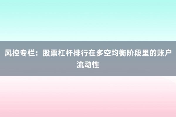 风控专栏：股票杠杆排行在多空均衡阶段里的账户流动性