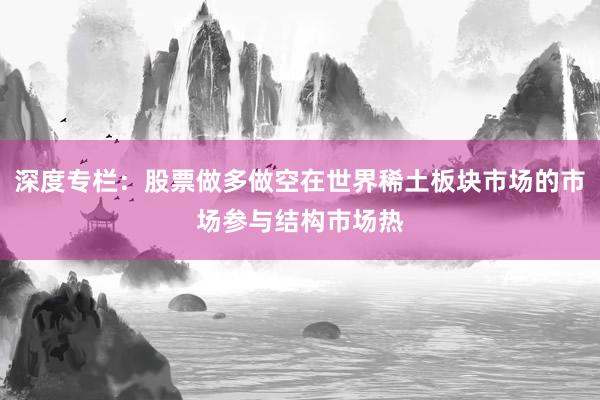 深度专栏：股票做多做空在世界稀土板块市场的市场参与结构市场热