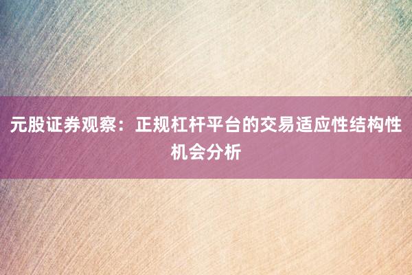 元股证券观察：正规杠杆平台的交易适应性结构性机会分析