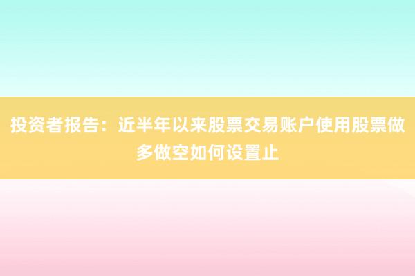 投资者报告：近半年以来股票交易账户使用股票做多做空如何设置止