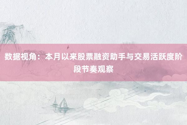 数据视角：本月以来股票融资助手与交易活跃度阶段节奏观察
