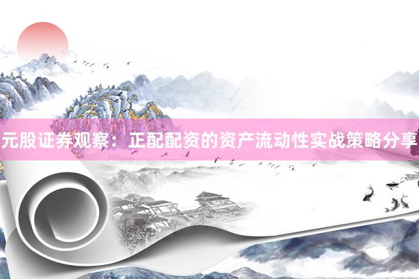 元股证券观察：正配配资的资产流动性实战策略分享
